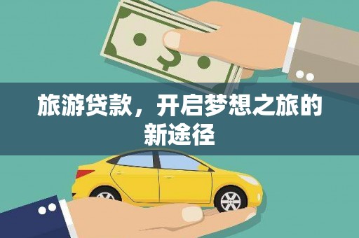 寻甸旅游贷款，开启梦想之旅的新途径