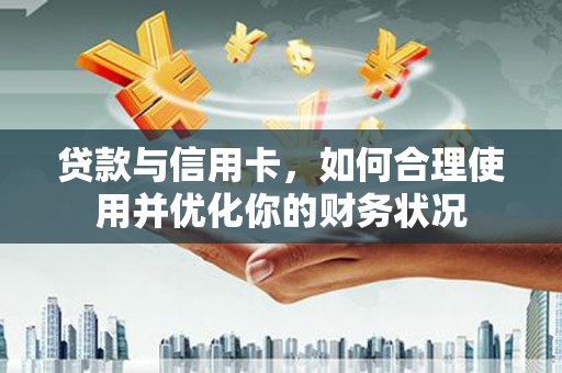 寻甸贷款与信用卡，如何合理使用并优化你的财务状况