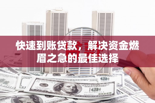 寻甸快速到账贷款，解决资金燃眉之急的最佳选择