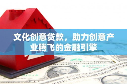 寻甸文化创意贷款，助力创意产业腾飞的金融引擎