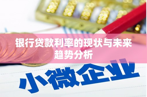 寻甸银行贷款利率的现状与未来趋势分析