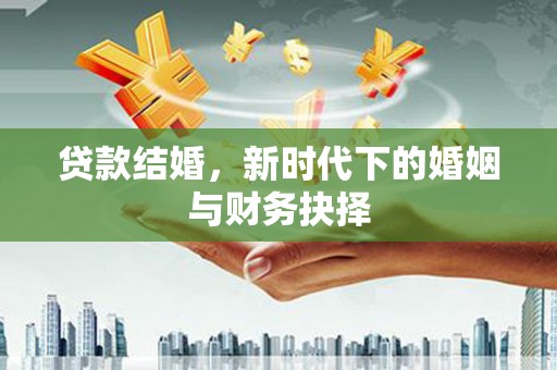 寻甸贷款结婚，新时代下的婚姻与财务抉择