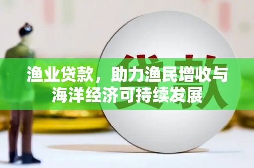 寻甸渔业贷款，助力渔民增收与海洋经济可持续发展