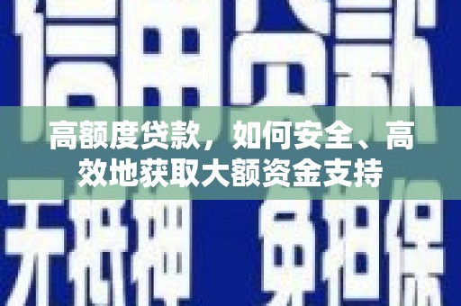 寻甸高额度贷款，如何安全、高效地获取大额资金支持