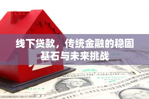 寻甸线下贷款，传统金融的稳固基石与未来挑战