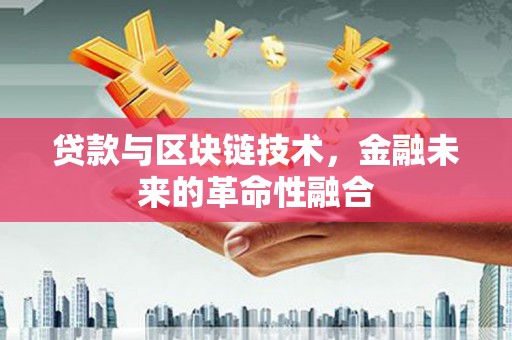 寻甸贷款与区块链技术，金融未来的革命性融合