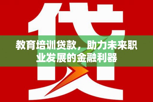 寻甸教育培训贷款，助力未来职业发展的金融利器