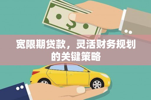 寻甸宽限期贷款，灵活财务规划的关键策略