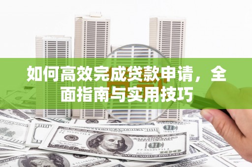 寻甸如何高效完成贷款申请，全面指南与实用技巧
