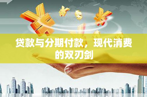 寻甸贷款与分期付款，现代消费的双刃剑