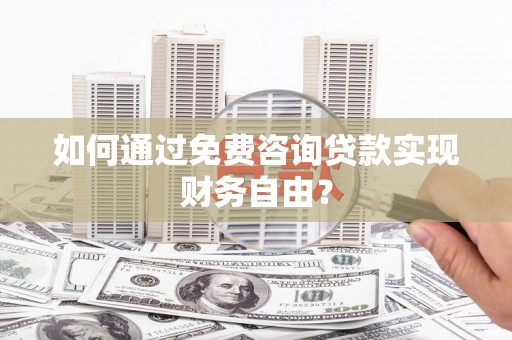 寻甸如何通过免费咨询贷款实现财务自由？
