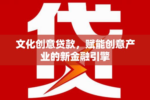 寻甸文化创意贷款，赋能创意产业的新金融引擎