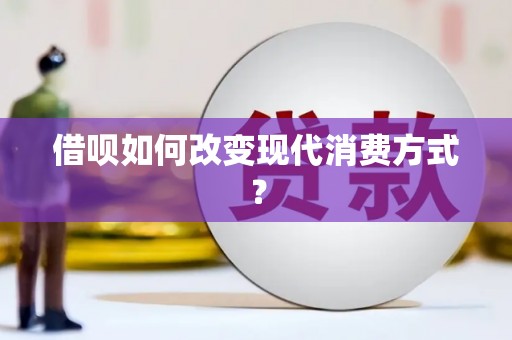 寻甸借呗如何改变现代消费方式？