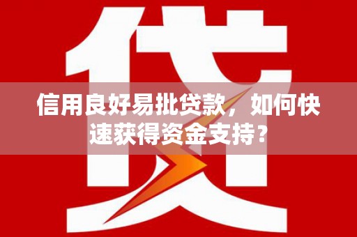 寻甸信用良好易批贷款，如何快速获得资金支持？