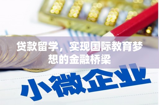 寻甸贷款留学，实现国际教育梦想的金融桥梁