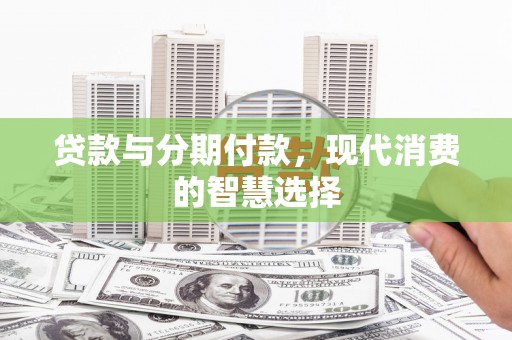 寻甸贷款与分期付款，现代消费的智慧选择