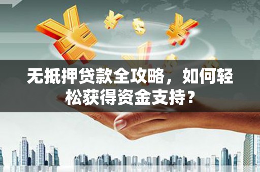 寻甸无抵押贷款全攻略，如何轻松获得资金支持？