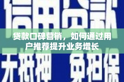 寻甸贷款口碑营销，如何通过用户推荐提升业务增长
