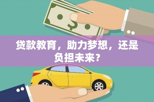寻甸贷款教育，助力梦想，还是负担未来？