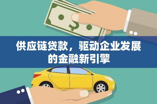 寻甸供应链贷款，驱动企业发展的金融新引擎