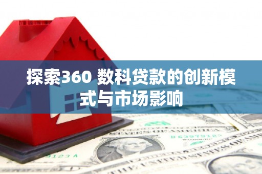 寻甸探索360 数科贷款的创新模式与市场影响