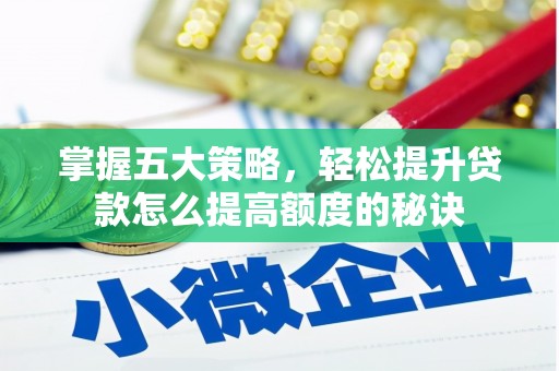 寻甸掌握五大策略，轻松提升贷款怎么提高额度的秘诀