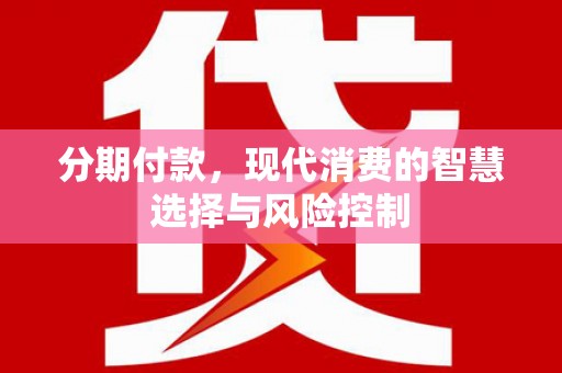 寻甸分期付款，现代消费的智慧选择与风险控制