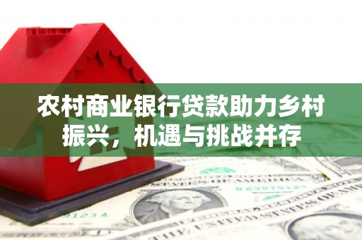 寻甸农村商业银行贷款助力乡村振兴，机遇与挑战并存