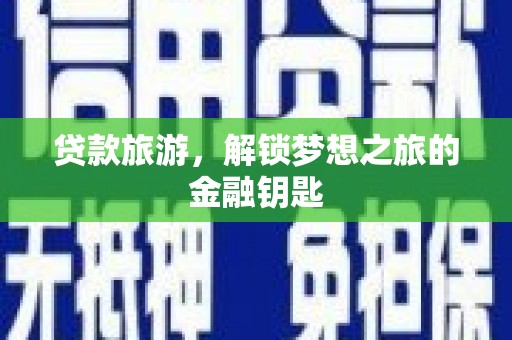 寻甸贷款旅游，解锁梦想之旅的金融钥匙
