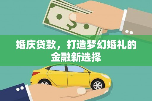 寻甸婚庆贷款，打造梦幻婚礼的金融新选择