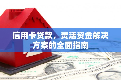 寻甸信用卡贷款，灵活资金解决方案的全面指南
