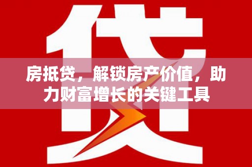 寻甸房抵贷，解锁房产价值，助力财富增长的关键工具
