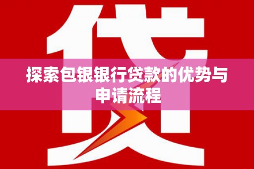 寻甸探索包银银行贷款的优势与申请流程