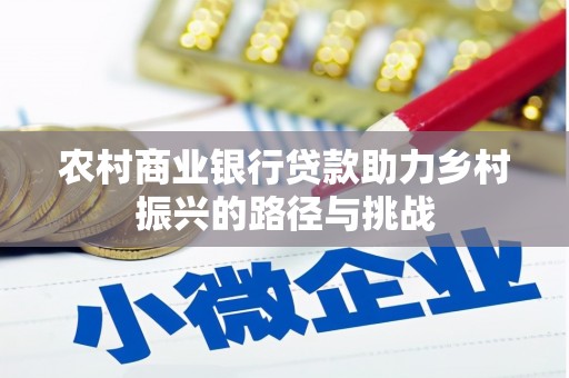 寻甸农村商业银行贷款助力乡村振兴的路径与挑战