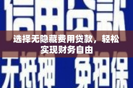 寻甸选择无隐藏费用贷款，轻松实现财务自由
