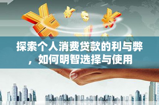 寻甸探索个人消费贷款的利与弊，如何明智选择与使用