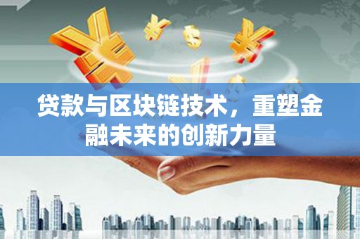 寻甸贷款与区块链技术，重塑金融未来的创新力量