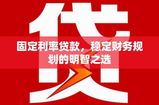 寻甸固定利率贷款，稳定财务规划的明智之选