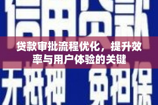 寻甸贷款审批流程优化，提升效率与用户体验的关键