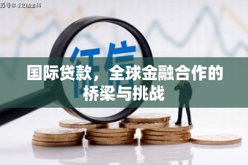 寻甸国际贷款，全球金融合作的桥梁与挑战