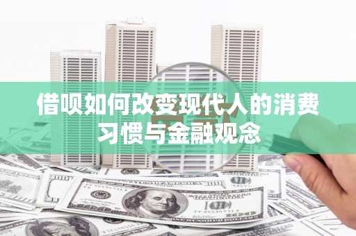 寻甸借呗如何改变现代人的消费习惯与金融观念