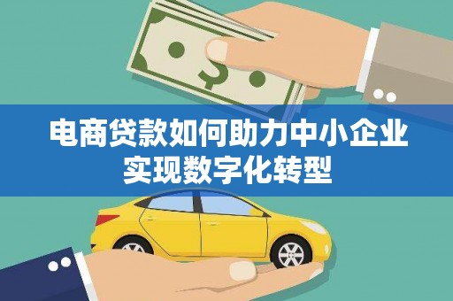 寻甸电商贷款如何助力中小企业实现数字化转型