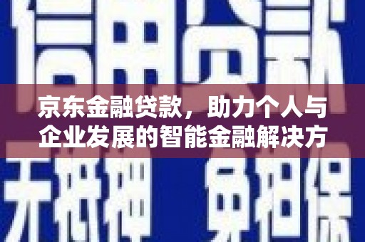 寻甸京东金融贷款，助力个人与企业发展的智能金融解决方案