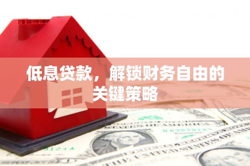 寻甸低息贷款，解锁财务自由的关键策略