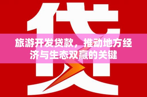 寻甸旅游开发贷款，推动地方经济与生态双赢的关键