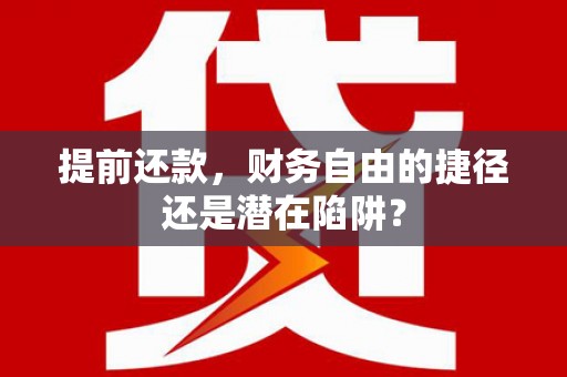 寻甸提前还款，财务自由的捷径还是潜在陷阱？
