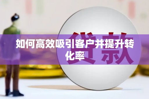 寻甸如何高效吸引客户并提升转化率