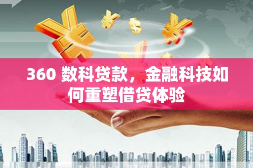 寻甸360 数科贷款，金融科技如何重塑借贷体验