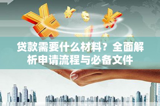寻甸贷款需要什么材料？全面解析申请流程与必备文件