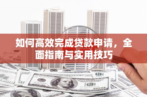 寻甸如何高效完成贷款申请，全面指南与实用技巧